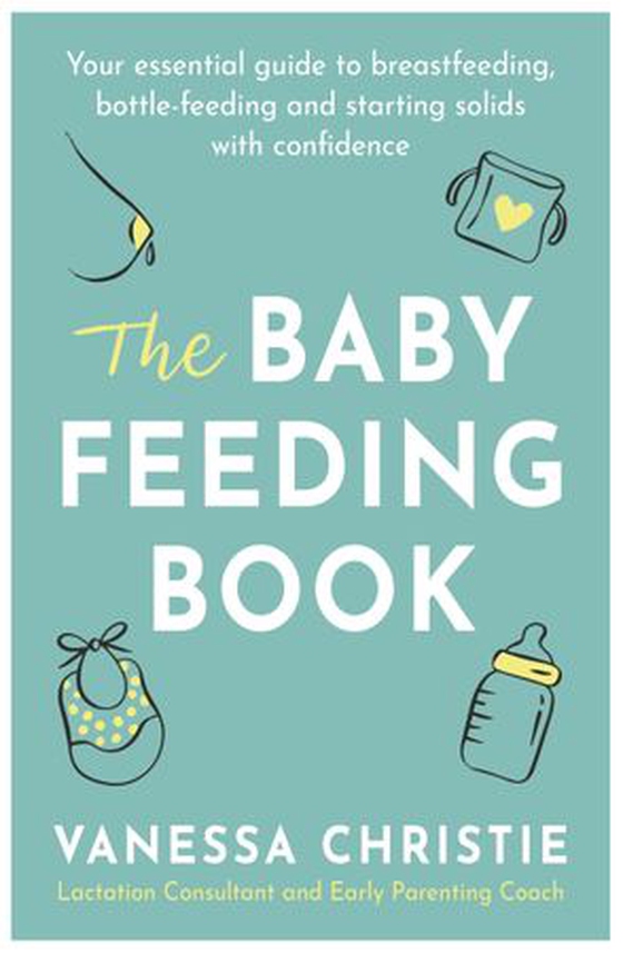 The Baby Feeding Book - Your essential guide to breastfeeding, bottle-feeding and starting solids with confidence (ebok) av Vanessa Christie
