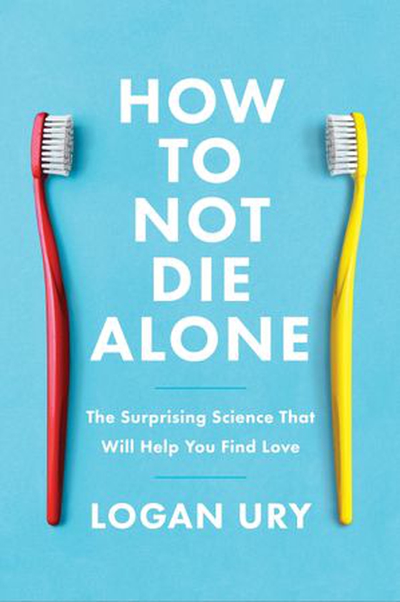 How to Not Die Alone - The Surprising Science That Will Help You Find Love (ebok) av Logan Ury