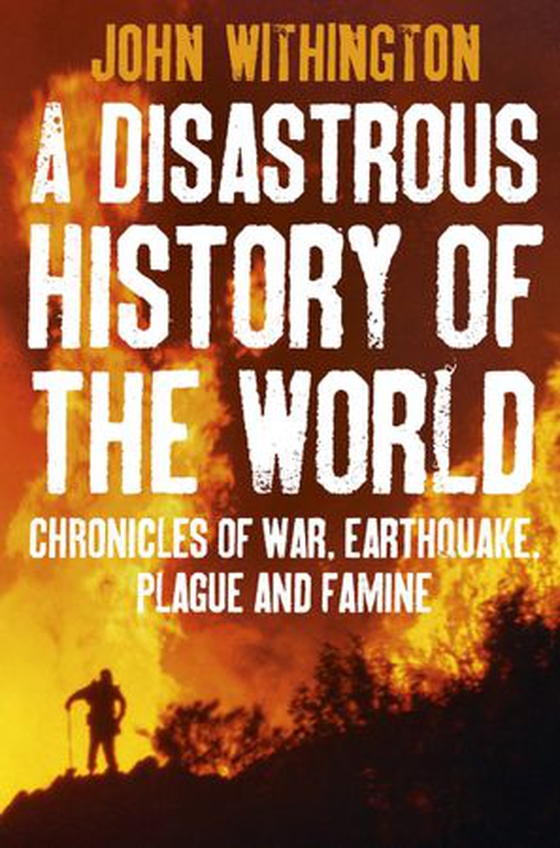 A Disastrous History Of The World - Chronicles of war, earthquake, plague and flood (ebok) av John Withington