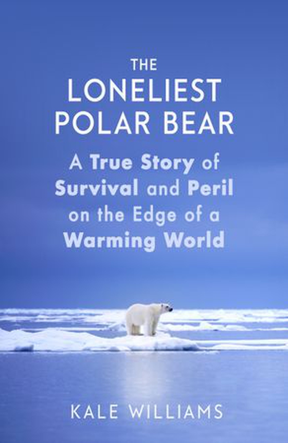 The Loneliest Polar Bear - A True Story of Survival and Peril on the Edge of a Warming World (ebok) av Kale Williams
