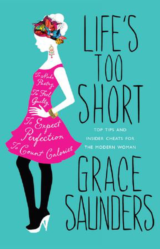 Life's Too Short - Top tips and insider cheats for the modern girl (ebok) av Grace Saunders