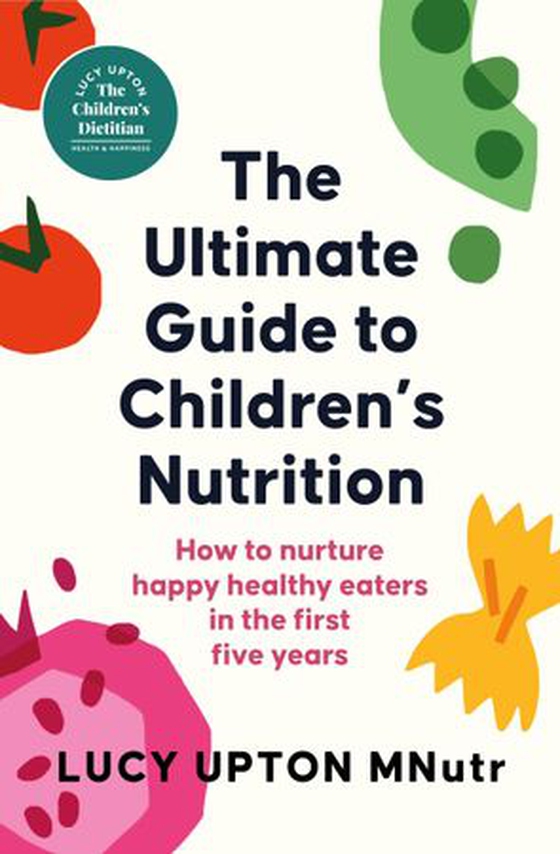 The Ultimate Guide to Children's Nutrition - How to nurture happy, healthy eaters in the first five years (ebok) av Lucy Upton