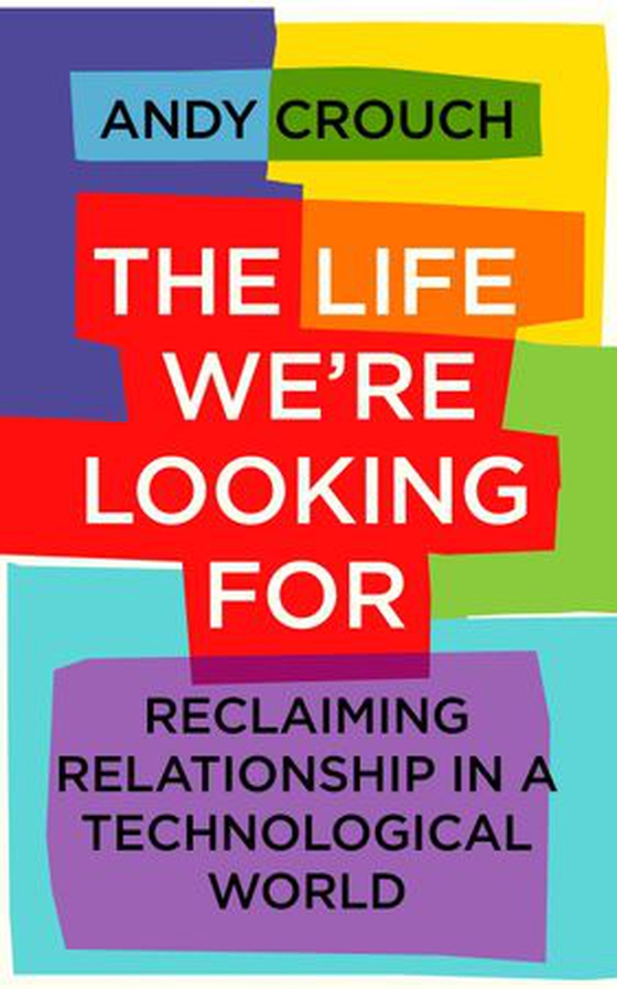 The Life We're Looking For - Reclaiming Relationship in a Technological World (ebok) av Andy Crouch