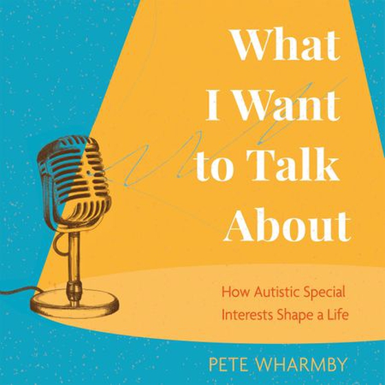 What I Want to Talk About - How Autistic Special Interests Shape a Life (lydbok) av Pete Wharmby