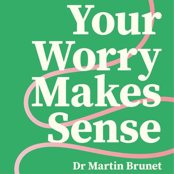 Your Worry Makes Sense - Anxiety and Burnout are Logical (and You Can Overcome Them) (lydbok) av Dr Martin Brunet