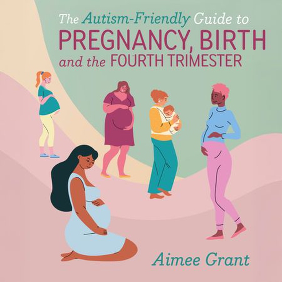 The Autism-Friendly Guide to Pregnancy, Birth and the Fourth Trimester