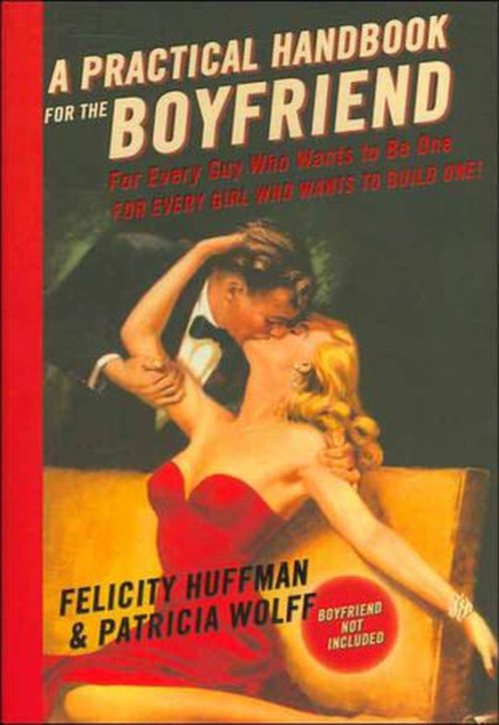 A Practical Handbook for the Boyfriend - For Every Guy Who Wants to Be One/For Every Girl Who Wants to Build One (ebok) av Felicity Huffman