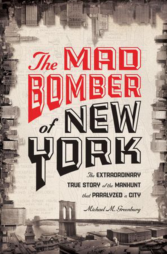 The Mad Bomber of New York - The Extraordinary True Story of the Manhunt That Paralyzed a City (ebok) av Michael M. Greenburg