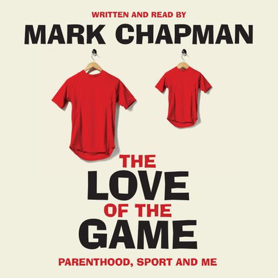 The Love of the Game - Parenthood, Sport and Me (lydbok) av Mark Chapman