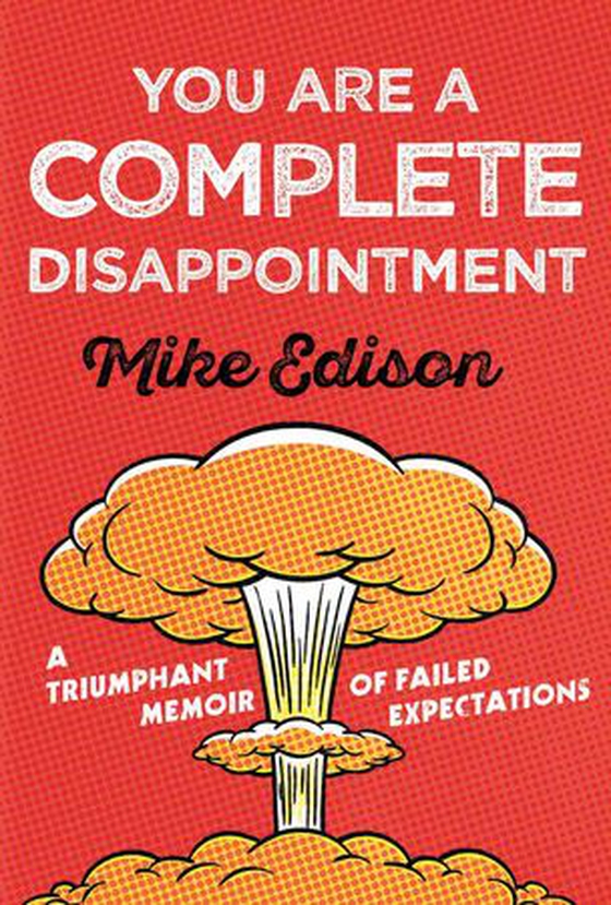 You Are a Complete Disappointment - A Triumphant Memoir of Failed Expectations (ebok) av Mike Edison