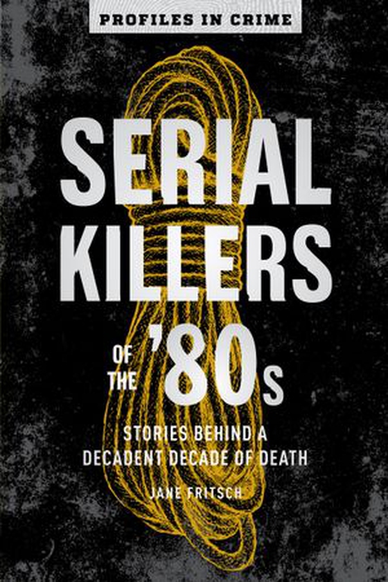 Serial Killers of the '80s - Stories Behind a Decadent Decade of Death (ebok) av Jane Fritsch