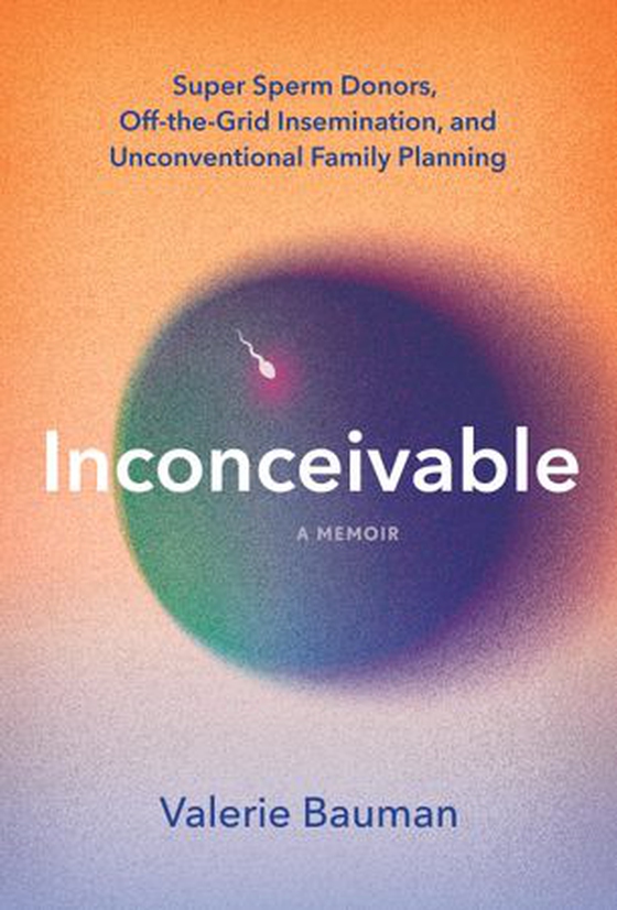 Inconceivable - Super Sperm Donors, Off-the-Grid Insemination, and Unconventional Family Planning (ebok) av Valerie Bauman