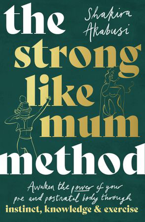 The Strong Like Mum Method - Awaken the power of your pre and postnatal body through instinct, knowledge and exercise (ebok) av Shakira Akabusi