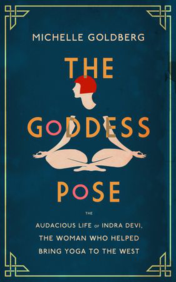 The Goddess Pose - The Audacious Life of Indra Devi, the Woman Who Helped Bring Yoga to the West (ebok) av Michelle Goldberg