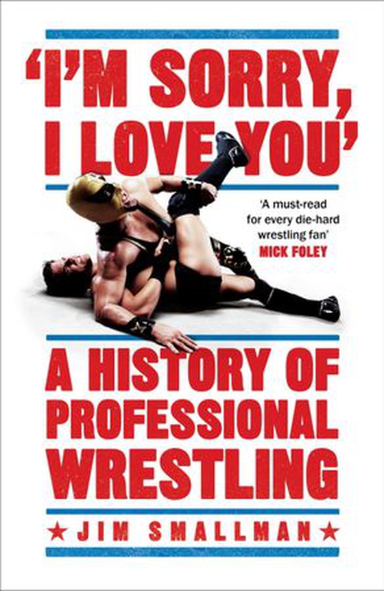I'm Sorry, I Love You: A History of Professional Wrestling - A must-read' - Mick Foley (ebok) av Jim Smallman