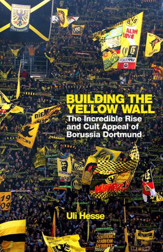 Building the Yellow Wall - The Incredible Rise and Cult Appeal of Borussia Dortmund: WINNER OF THE FOOTBALL BOOK OF THE YEAR 2019 (ebok) av Uli Hesse