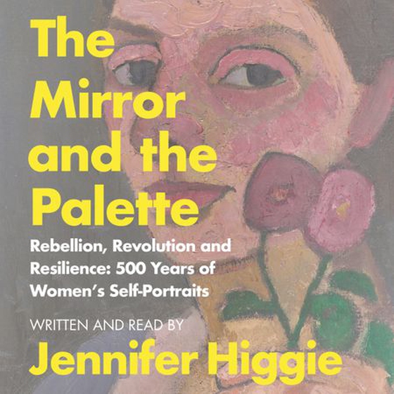 The Mirror and the Palette - Rebellion, Revolution and Resilience: 500 Years of Women's Self-Portraits (lydbok) av Jennifer Higgie