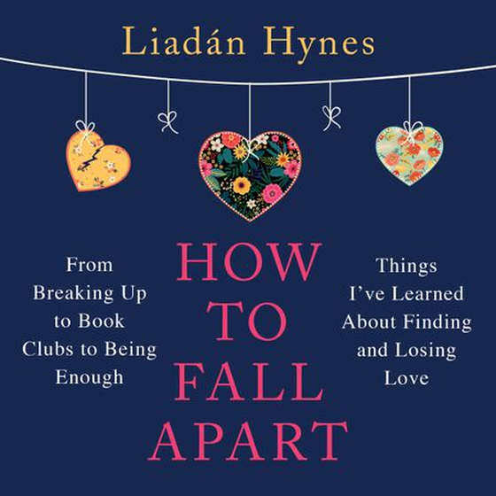 How to Fall Apart - From Breaking Up to Book Clubs to Being Enough - Things I've Learned About Losing and Finding Love (lydbok) av Liadan Hynes