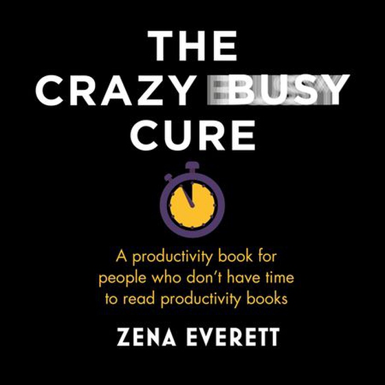 The Crazy Busy Cure *BUSINESS BOOK AWARDS WINNER 2022* - A productivity book for people with no time for productivity books (lydbok) av Zena Everett