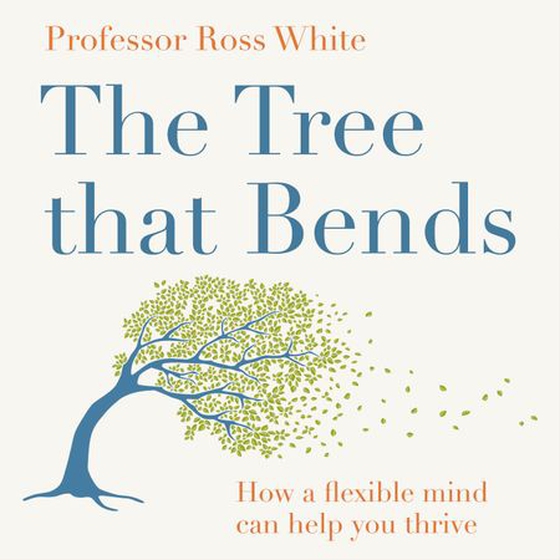 The Tree that Bends - How a flexible mind can help you thrive (lydbok) av Ross G White