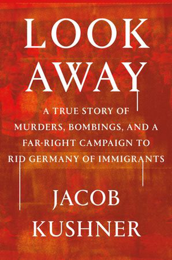 Look Away - A True Story of Murders, Bombings, and a Far-Right Campaign to Rid Germany of Immigrants (ebok) av Jacob Kushner