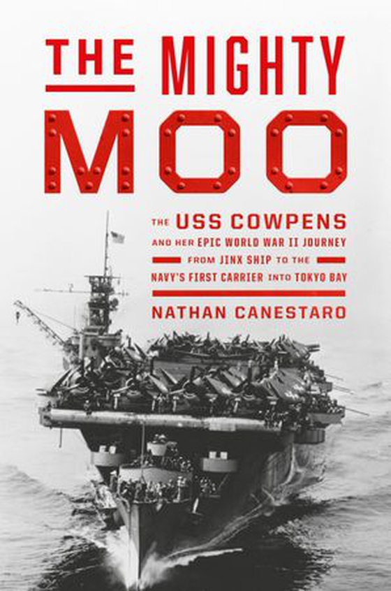The Mighty Moo - The USS Cowpens and Her Epic World War II Journey from Jinx Ship to the Navy's First Carrier into Tokyo Bay (ebok) av Nathan Canestaro