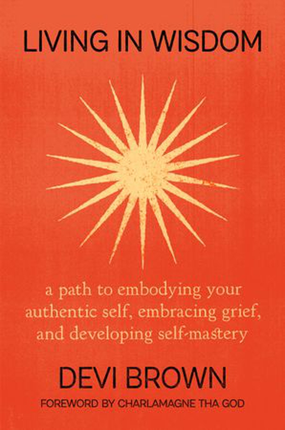 Living in Wisdom - A Path to Embodying Your Authentic Self, Embracing Grief, and Developing Self-Mastery (ebok) av Devi Brown