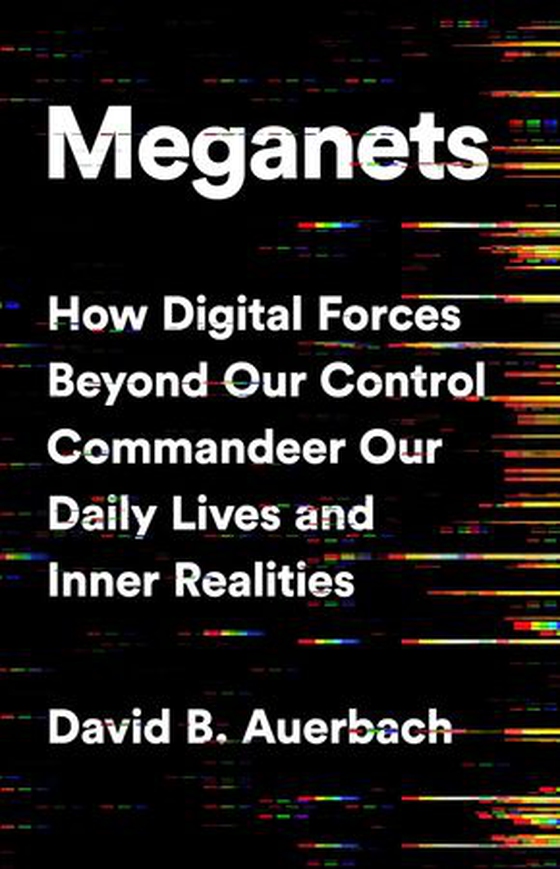 Meganets - How Digital Forces Beyond Our Control  Commandeer Our Daily Lives and Inner Realities (ebok) av David B. Auerbach