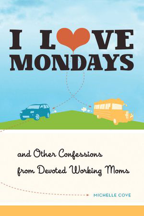 I Love Mondays - And Other Confessions from Devoted Working Moms (ebok) av Michelle Cove