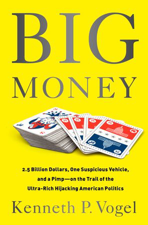 Big Money - 2.5 Billion Dollars, One Suspicious Vehicle, and a Pimp-on the Trail of the Ultra-Rich Hijacking American Politics (ebok) av Kenneth P Vogel