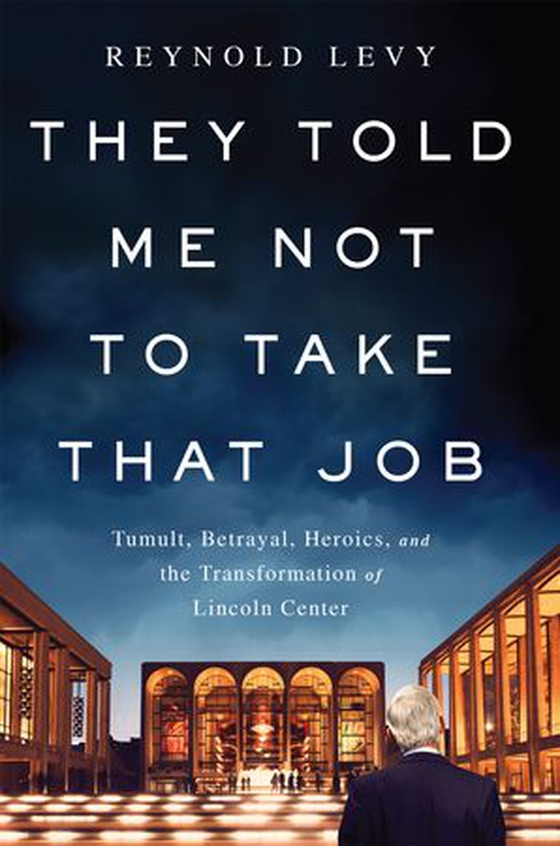 They Told Me Not to Take that Job - Tumult, Betrayal, Heroics, and the Transformation of Lincoln Center (ebok) av Reynold Levy