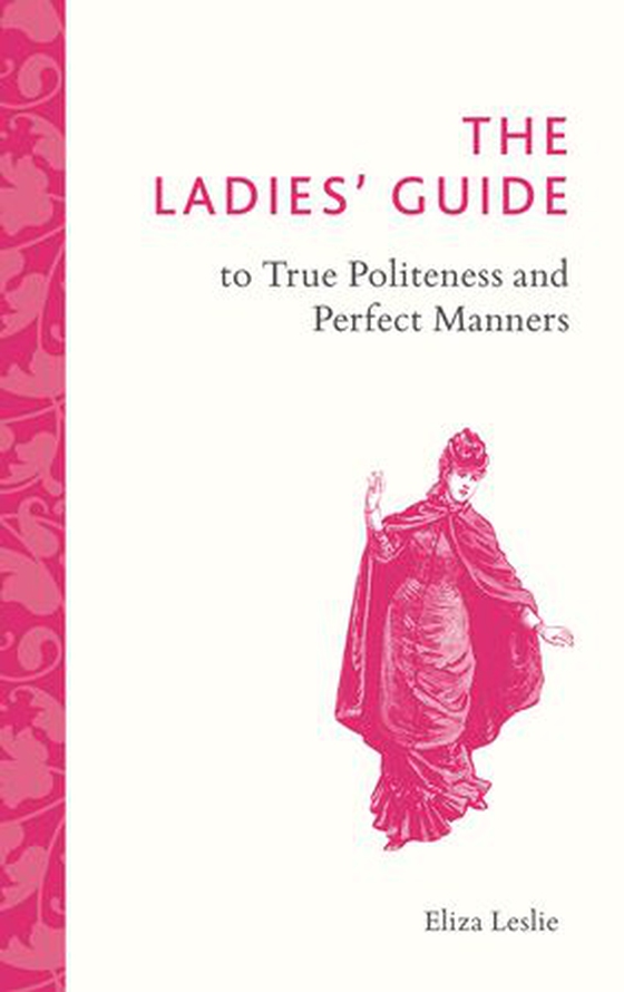 The Ladies' Guide to True Politeness and Perfect Manners (ebok) av Eliza Leslie