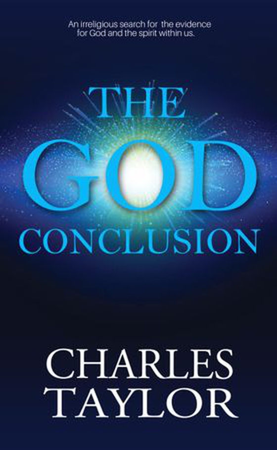 The God Conclusion - An unbiased search for the evidence for God and the spirit within us (ebok) av Charles Taylor