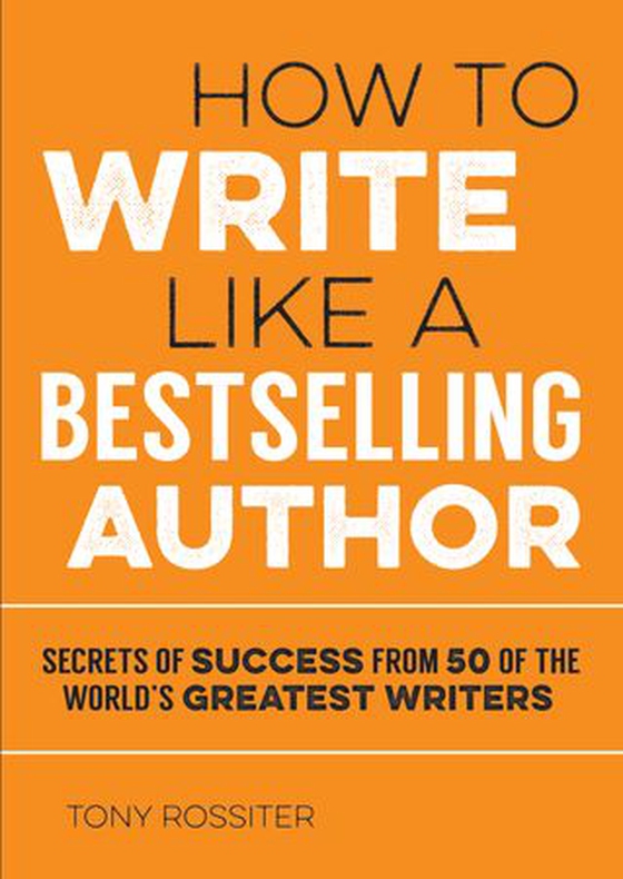 How to Write Like a Bestselling Author - Secrets of Success from 50 of the World's Greatest Writers (ebok) av Tony Rossiter