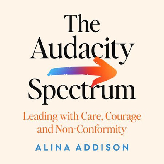 The Audacity Spectrum - Leading with Care, Courage and Non-Conformity (lydbok) av Alina Addison