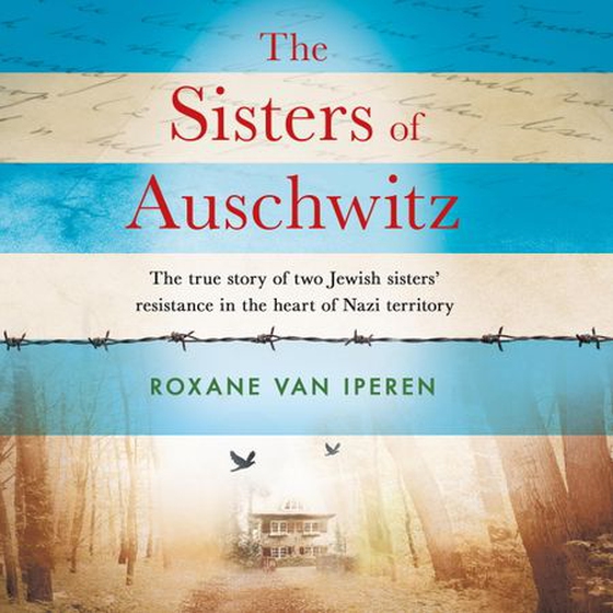 The Sisters of Auschwitz - The true story of two Jewish sisters' resistance in the heart of Nazi territory (lydbok) av Roxane van Iperen