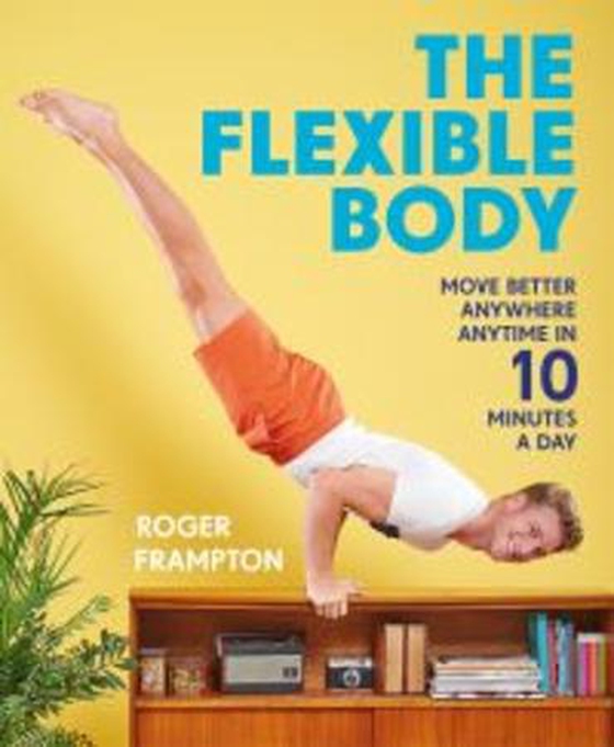 The Flexible Body - Move better anywhere, anytime in 10 minutes a day (ebok) av Roger Frampton