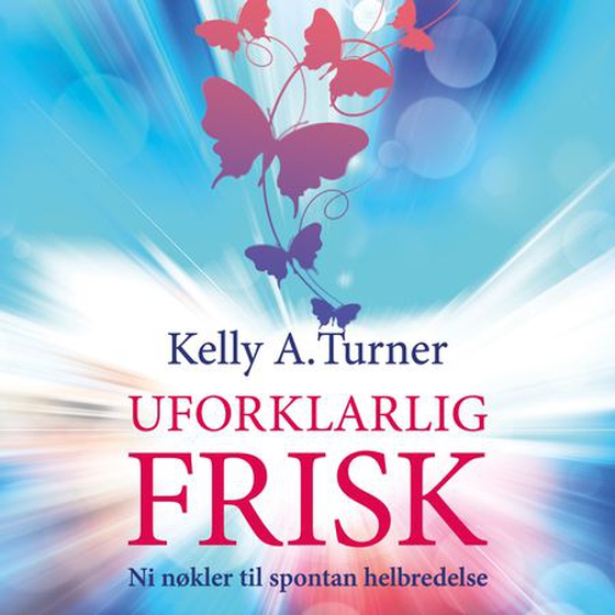 Uforklarlig frisk - ni nøkler til spontan helbredelse (lydbok) av Kelly A. Turner