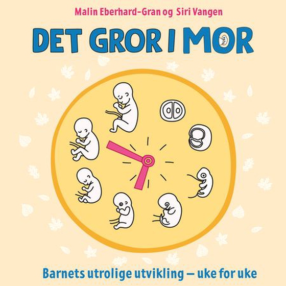 Det gror i mor - barnets utrolige utvikling - uke for uke
