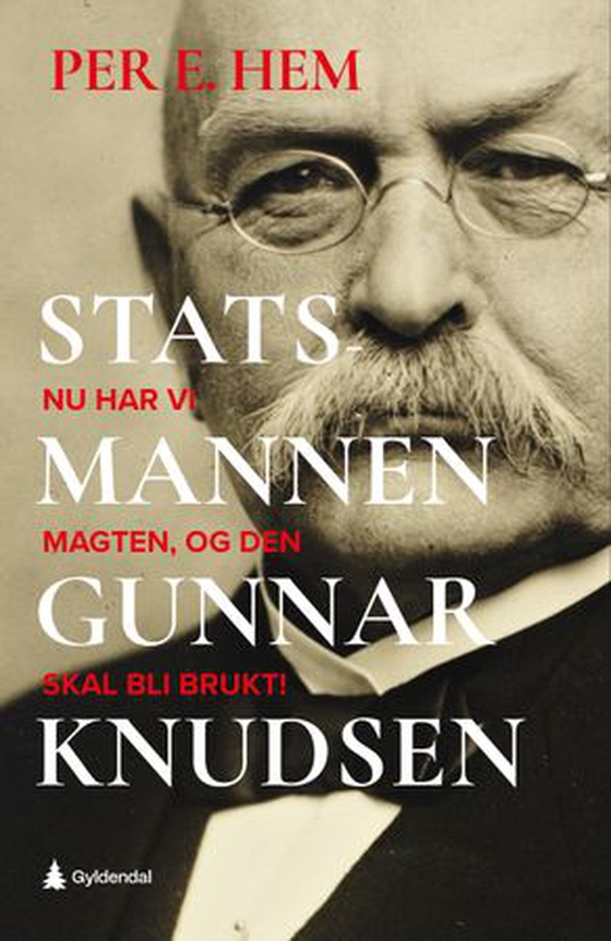 Statsmannen Gunnar Knudsen - nu har vi magten, og den skal bli brukt! : en biografi om statsminister Gunnar Knudsen (ebok) av Per Eivind Hem
