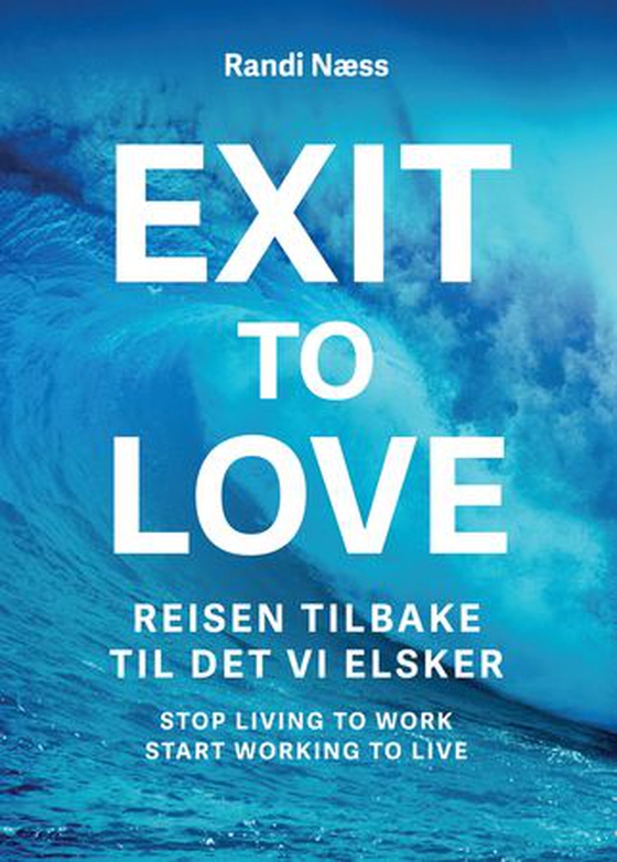 Exit to love - reisen tilbake til det vi elsker : stop living to work, start working to live (ebok) av Randi Næss